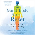 The mind-body stress reset. Somatic Practices to Reduce Overwhelm and Increase Well-Being cover image