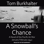 A snowball's chance. A Novel of the Pacific Air War January-February 1942 cover image