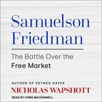 Samuelson Friedman : the battle over the free market cover image