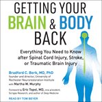 Getting your brain and body back : everything you need to know after spinal cord injury, stroke, or traumatic brain injury cover image
