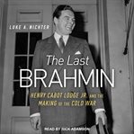 The last Brahmin : Henry Cabot Lodge Jr. and the making of the Cold War cover image
