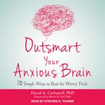 Outsmart your anxious brain : 10 simple ways to beat the worry trick cover image