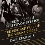 The murder of Professor Schlick : the rise and fall of the Vienna Circle cover image