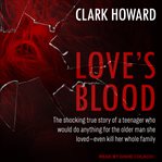 Love's blood : the shocking true story of a teenager who would do anything for the older man she loved--even kill her whole family cover image