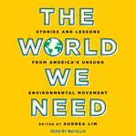 The world we need. Stories and Lessons from America's Unsung Environmental Movement cover image