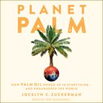 Planet palm : how palm oil ended up in everything-and endangered the world cover image