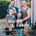 How we do family : from adoption to trans pregnancy, what we learned about love and LGBTQ parenthood cover image