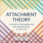 Attachment theory : a guide to strengthening the relationships in your life cover image