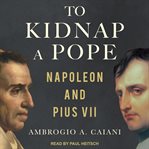 To kidnap a Pope : Napoleon and Pius VII cover image