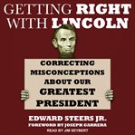 Getting right with Lincoln : correcting misconceptions about our greatest president cover image