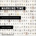 Marking time : art in the age of mass incarceration cover image