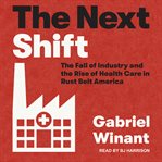 The next shift : the fall of industry and the rise of health care in rust belt America cover image