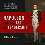 Napoleon and the art of leadership : How a flawed genius changed the history of Europe and the world cover image