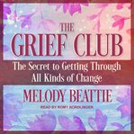 The grief club : the secret to getting through all kinds of change cover image