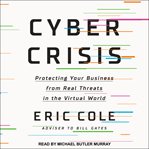 Cyber crisis : protecting your business from real threats in the virtual world cover image