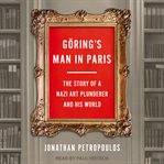Goering's man in paris : the story of a nazi art plunderer and his world cover image