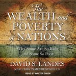 The Wealth and Poverty of Nations : Why Some Are So Rich and Some So Poor cover image