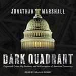 Dark quadrant : organized crime, big business, and the corruption of American democracy : from Truman to Trump cover image