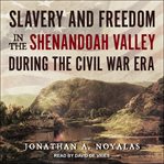 Slavery and freedom in the Shenandoah Valley during the Civil War era cover image