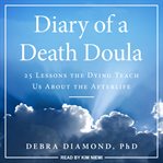 Diary of a death doula. 25 Lessons the Dying Teach Us About the Afterlife cover image