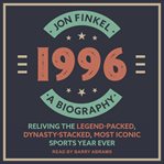 1996. A Biography - Reliving the Legend-Packed, Dynasty-Stacked, Most Iconic Sports Year Ever cover image