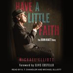 Have a little faith : the John Hiatt story cover image