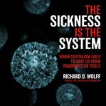 The sickness is the system : when capitalism fails to save us from pandemics or itself cover image
