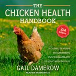 The chicken health handbook. A Complete Guide to Maximizing Flock Health and Dealing with Disease cover image