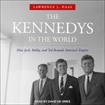 The Kennedys in the world : how Jack, Bobby, and Ted remade America's empire cover image