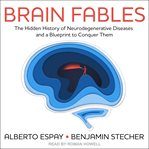 Brain fables : the hidden history of neurodegenerative diseases and a blueprint to conquer them cover image