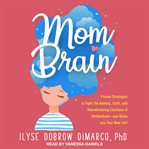 Mom brain. Proven Strategies to Fight the Anxiety, Guilt, and Overwhelming Emotions of Motherhood-and Relax int cover image
