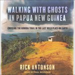 Walking with ghosts in Papua New Guinea : crossing the Kokoda Trail in the last wild place on earth cover image