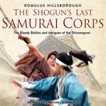 The shogun's last Samurai corps : the bloody battles and intrigues of the Shinsengumi cover image