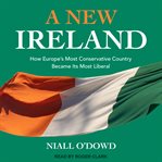 A new Ireland : how Europe's most conservative country became its most liberal cover image