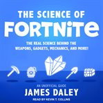 The science of Fortnite : the real science behind the weapons, gadgets, mechanics, and more! cover image