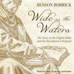 Wide as the waters : the story of the English Bible and the revolution it inspired cover image