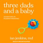 Three dads and a baby. Adventures in Modern Parenting cover image