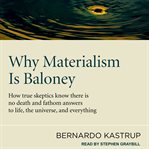 Why materialism is baloney : how true skeptics know there is no death and fathom answers to life, the universe and everything cover image