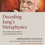 DECODING JUNG'S METAPHYSICS : the archetypal semantics of an experiential universe cover image