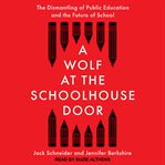 A Wolf at the Schoolhouse Door : The Dismantling of Public Education and the Future of School cover image