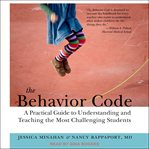 The behavior code : a practical guide to understanding and teaching the most challenging students cover image