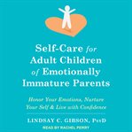 Self-care for adult children of emotionally immature parents : honor your emotions, nurture your self & live with confidence cover image