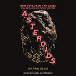 Asteroids. How Love, Fear, and Greed Will Determine Our Future in Space cover image