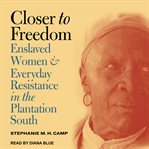 Closer to freedom : enslaved women and everyday resistance in the plantation South cover image