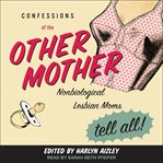 Confessions of the other mother : nonbiological lesbian moms tell all cover image