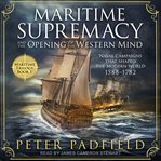Maritime supremacy and the opening of the western mind : naval campaigns that shaped the modern world, 1588-1782 cover image