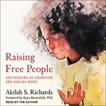 Raising free people : unschooling as liberation and healing work cover image