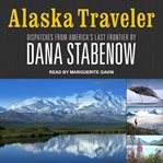 Alaska traveler : dispatches from America's last frontier cover image