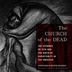 The Church of the Dead : The Epidemic of 1576 and the Birth of Christianity in the Americas cover image