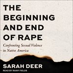 The beginning and end of rape : confronting sexual violence in Native America cover image